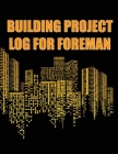 Building Project Log for Foreman: Foremen Tracker Construction Site Daily Book to Record Workforce, Tasks, Schedules, Construction Daily Report and Mo By Shan Everthon Cover Image