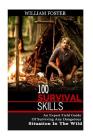 100 Survival Skills: An Expert Field Guide of Surviving Any Dangerous Situation in the Wild By William Foster Cover Image