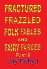 Fractured Frazzled Folk Fables and Fairy Farces, Part II Cover Image