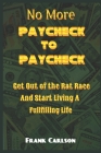 No More Paycheck to Paycheck: Get out of the Rat Race and Start Living a Fulfilling Life! By Frank Carlson Cover Image