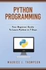 Python Programming: Your Beginner Guide To Learn Python in 7 Days By Maurice J. Thompson Cover Image