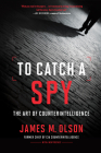 To Catch a Spy: The Art of Counterintelligence By James M. Olson Cover Image