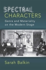 Spectral Characters: Genre and Materiality on the Modern Stage By Sarah Balkin Cover Image