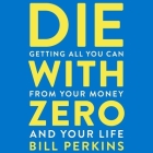 Die with Zero: Getting All You Can from Your Money and Your Life By Bill Perkins (Read by) Cover Image