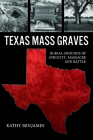 Texas Mass Graves: Burial Grounds of Atrocity, Massacre and Battle By Kathy Benjamin Cover Image