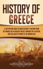 History of Greece: A Captivating Guide to Greek History, Starting from the Bronze Age in Ancient Greece Through the Classical and Helleni By Captivating History Cover Image