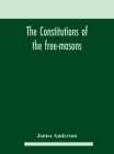 The constitutions of the free-masons: containing the history, charges, regulations, &c. of that most ancient and right worshipful fraternity: for the Cover Image