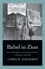 Babel in Zion: Jews, Nationalism, and Language Diversity in Palestine, 1920-1948 By Liora R. Halperin Cover Image
