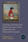 Teaching Laboring-Class British Literature of the Eighteenth and Nineteenth Centuries (Options for Teaching #43) By Kevin Binfield (Editor), William J. Christmas (Editor) Cover Image