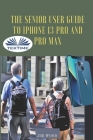 The Senior User Guide To IPhone 13 Pro And Pro Max: The Complete Step-By-Step Manual To Master And Discover All Apple IPhone 13 Pro And Pro Max Tips & Cover Image