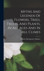 Myths And Legends Of Flowers, Trees, Fruits, And Plants, In All Ages And In All Climes By Charles Montgomery Skinner Cover Image