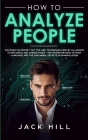 How to Analyze People: Discover the Secret Spy the Lies Techniques used by CIA Agents to Influence and Subdue Minds - The Hidden Meaning of B By Jack Hill Cover Image