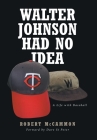 Walter Johnson Had No Idea: A Life with Baseball By Robert McCammon Cover Image