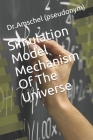 Simulation Model Mechanism Of The Universe By Dr Amschel (pseudonym) Cover Image