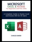 MICROSOFT EXCEL & ACCESS For Beginners and Pros. 2024: A Complete Guide to Master Excel and Access 365 for All Users Cover Image