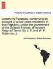 Letters on Paraguay, Comprising an Account of a Four Years Residence in That Republic, Under the Government of the Dictator Francia. (Francia's Reign By John Robertson, William Robertson Cover Image