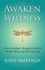 Awaken Wellness: How to Navigate Through the Hell of Chronic Illness and Heal Your Life By Dion Murtagh Cover Image