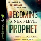 Becoming a Next-Level Prophet Lib/E: An Invitation to Increase in Your Gift Cover Image
