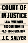 Court of Injustice: Law Without Recognition in U.S. Immigration By J. C. Salyer Cover Image