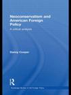 Neoconservatism and American Foreign Policy: A Critical Analysis (Routledge Studies in Us Foreign Policy) By Danny Cooper Cover Image