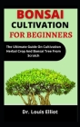 Bonsai Cultivation For Beginners: The Ultimate Guide On Cultivating Herbal Crops, Bonsai, And Trees From Scratch By Louis Elliot Cover Image
