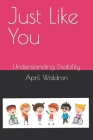 Just Like You: Understanding Disability By April Waldron Cover Image