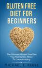 Gluten Free Diet for Beginners: The Ultimate Gluten Free Diet You Must Know About To Look Amazing By Michael E. Reese Cover Image