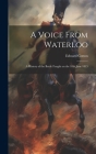 A Voice From Waterloo: A History of the Battle Fought on the 18th June 1815 By Edward Cotton Cover Image