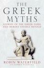 The Greek Myths: Stories of the Greek Gods and Heroes Vividly Retold By Robin Waterfield, Kathryn Waterfield Cover Image