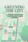 Greening The City: A Comprehensive Guide to Sustainable Urban Gardening By Michael Grandson Cover Image