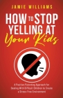 How to Stop Yelling at Your Kids: A Positive Parenting Approach for Dealing with Difficult Children to Create a Stress-Free Environment By Jamie Williams Cover Image