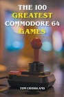 The 100 Greatest Commodore 64 Games By Tom Crossland Cover Image