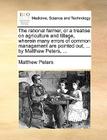 The Rational Farmer, or a Treatise on Agriculture and Tillage, Wherein Many Errors of Common Management Are Pointed Out, ... by Matthew Peters, ... By Matthew Peters Cover Image