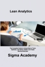 Lean Analytics: The Complete Guide to Using Data to Track, Optimize, and Build a Better and Faster Startup Business By Sigma Academy Cover Image