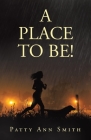 A Place to Be! By Patty Ann Smith Cover Image