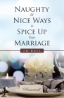 Naughty & Nice Ways to Spice up Your Marriage By J. D. Ball Cover Image