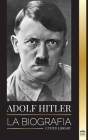 Adolf Hitler: La biografía - La vida y la muerte, la Alemania nazi y el auge y la caída del Tercer Reich (Historia) By United Library Cover Image