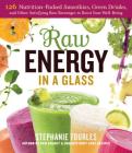 Raw Energy in a Glass: 126 Nutrition-Packed Smoothies, Green Drinks, and Other Satisfying Raw Beverages to Boost Your Well-Being Cover Image
