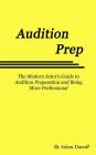 Audition Prep: The Modern Actor's Guide to Audition Preparation and Being More Professional By Adam Danoff Cover Image