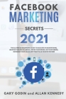 Facebook Marketing Secrets 2021: The Ultimate Beginners Guide to Succeed in Advertising, Master this Social Media, Grow your Brand, Get New Customers, Cover Image