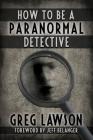 How To Be A Paranormal Detective By Greg Lawson Cover Image