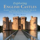 Exploring English Castles: Evocative, Romantic, and Mysterious True Tales of the Kings and Queens of the British Isles By Edd Morris Cover Image