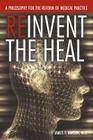 Reinvent the Heal: A Philosophy for the Reform of Medical Practice By James T. Hansen M. D. Cover Image