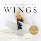 In the Shadow of His Wings: 40 Uplifting Devotions Inspired by Birds By Roslynn Long Cover Image
