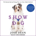 Show Dog: The Charmed Life and Trying Times of a Near-Perfect Purebred By Josh Dean, Chris Sorensen (Read by) Cover Image