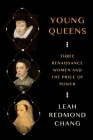 Young Queens: Three Renaissance Women and the Price of Power By Leah Redmond Chang Cover Image