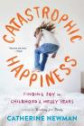 Catastrophic Happiness: Finding Joy in Childhood's Messy Years By Catherine Newman Cover Image