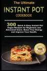 The Ultimate Instant Pot Cookbook: 300 Quick & Easy Instant Pot Vegan Recipes for Beginners and Advanced Users . Boost Your Energy and Improve Your He Cover Image