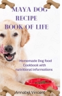 Maya Dog Recipe Book of Life: Homemade Dog food Cookbook with nutritional informations By Annabel Vincent Cover Image