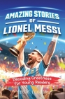 Amazing Stories of Lionel Messi: Decoding Greatness for Young Readers (A Biography of One of the World's Greatest Soccer Players for Kids Ages 6, 7, 8 Cover Image